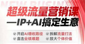 2025年超级流量营销课，IP+AI搞定生意，开启AI增收路径 直击业绩难题 拆解流量打法 放大个体价值-一点通资源网