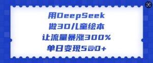 用DeepSeek做3D儿童绘本，让流量暴涨300%，单日变现多张-一点通资源网