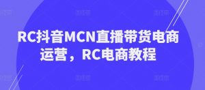 RC抖音MCN直播带货电商运营,RC电商教程-一点通资源网