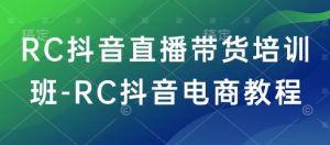 RC抖音直播带货培训班-RC抖音电商教程-一点通资源网