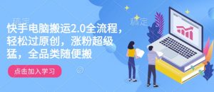 快手电脑搬运2.0全流程，轻松过原创，涨粉超级猛，全品类随便搬-一点通资源网