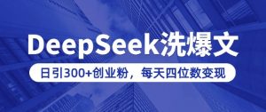 用DeepSeek洗公众号爆文,日引300+创业粉,做知识付费每天四位数变现(附详细实操教程)-一点通资源网
