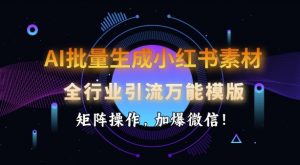 AI批量生成小红书素材，全行业引流万能模版，矩阵操作，加爆微信-一点通资源网