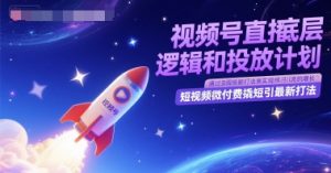 视频号直播底层逻辑和投放计划,短视频微付费撬短引最新打法-一点通资源网