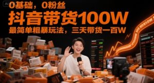 0基础,0粉丝,抖音带货100W,最简单粗暴玩法,三天带货一百W-一点通资源网