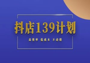 抖店139计划实录手册不动销起店实操方法论,高效率低成本不动销-一点通资源网