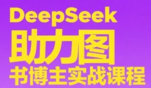 DeepSeek助力图书博主实战课,从0到1搭建账号、爆款选品逻辑、多维度内容制作技巧-一点通资源网
