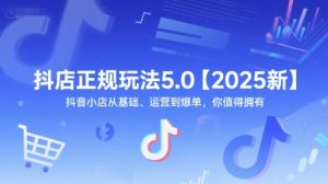 抖店正规玩法5.0【2025新】抖音小店从基础、运营到爆单，你值得拥有-一点通资源网